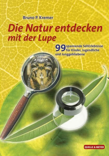 Die Natur entdecken mit der Lupe: 99 spannende SehErlebnisse für Kinder, Jugendliche und Juggebliebene