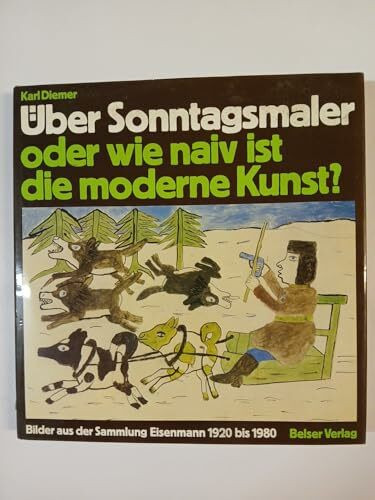 Über Sonntagsmaler oder wie naiv ist die moderne Kunst? Bilder aus der Sammlung Eisenmann 1920 bis 1980.
