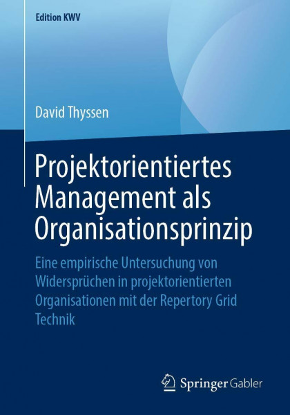 Projektorientiertes Management als Organisationsprinzip: Eine empirische Untersuchung von Widersprüchen in projektorientierten Organisationen mit der Repertory Grid Technik (Edition KWV)