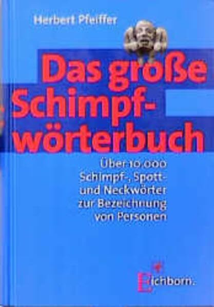 Das grosse Schimpfwörterbuch: Über 10000 Schimpf-, Spott- und Neckwörtern zur Bezeichnung von Personen: Über 10.000 Schimpf-, Spott- und Neckwörter zur Bezeichnung von Personen
