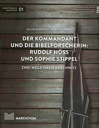 Der Kommandant und die Bibelforscherin: Rudolf Höß und Sophie Stippel: Zwei Wege nach Auschwitz (Schriftenreihe Marchivum)