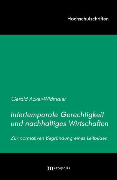 Intertemporale Gerechtigkeit und nachhaltiges Wirtschaften: Zur normativen Begründung eines Leitbildes (Hochschulschriften)