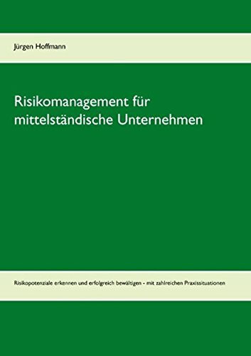 Risikomanagement für mittelständische Unternehmen: Risikopotenziale erkennen und erfolgreich bewältigen - mit zahlreichen Praxissituationen