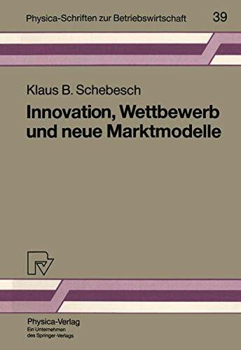 Innovation, Wettbewerb und Neue Marktmodelle (Physica-Schriften zur Betriebswirtschaft, 39, Band 39)