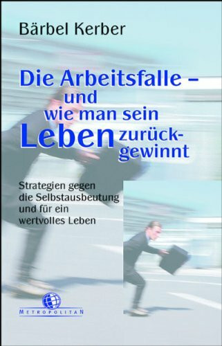 Die Arbeitsfalle - und wie man sein Leben zurückgewinnt: Strategien gegen die Selbstausbeutung und für ein wertvolles Leben