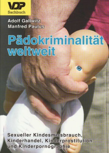 Pädokriminalität weltweit: Sexueller Kindermissbrauch, Kinderhandel, Kinderprostitution und Kinderpornographie