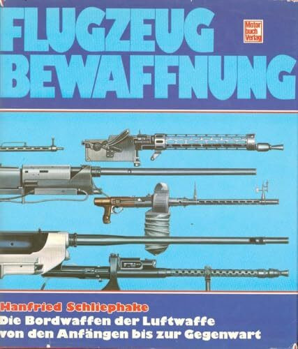 Flugzeugbewaffnung: Die Bordwaffen der Luftwaffe von den Anfängen bis zur Gegenwart