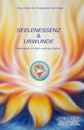 Seelenessenz & Urwunde: Heimkehr in dein wahres Selbst (Salimutra Seelenessenz und Urwunde, Band 1)