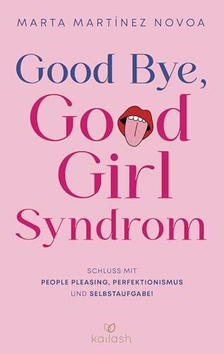 Good Bye, Good Girl Syndrom: Schluss mit People Pleasing, Perfektionismus und Selbstaufgabe! - Kraftvolle Tools für mehr Selbstbewusstsein von einer erfahrenen Psychotherapeutin