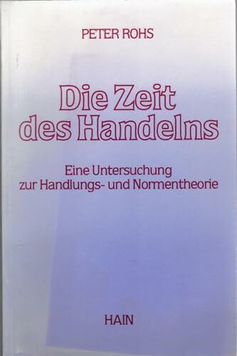 Die Zeit des Handelns. Eine Untersuchung zur Handlungs- und Normentheorie