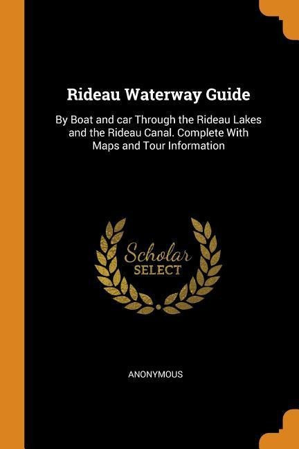 Rideau Waterway Guide: By Boat and Car Through the Rideau Lakes and the Rideau Canal. Complete...