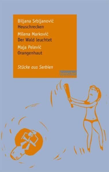 Heuschrecken / Der Wald leuchtet / Orangenhaut: Stücke aus Serbien (henschel SCHAUSPIEL edition)