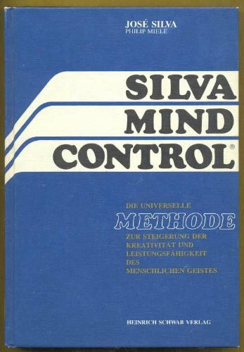 Silva Mind Control: Die universelle Methode zur Steigerung der Kreativität und Leistungsfähigkeit des menschlichen Geistes