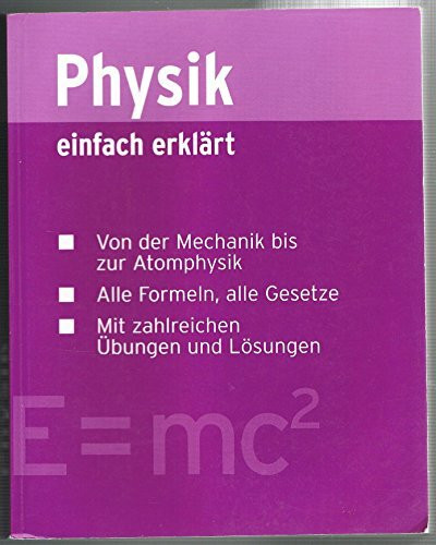 Physik einfach erklärt. Von der Mechanik bis zur Atomphysik. Alle Formeln, alle Gesetze. Mit zahlreichen Übungen und Lösungen.