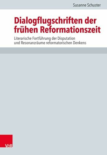 Dialogflugschriften der frühen Reformationszeit: Literarische Fortführung der Disputation und Resonanzräume reformatorischen Denkens (Forschungen zur Kirchen- und Dogmengeschichte, Band 118)