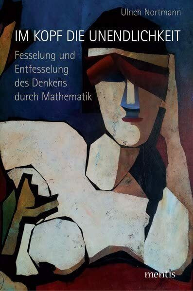 Im Kopf die Unendlichkeit: Fesselung und Entfesselung des Denkens durch Mathematik
