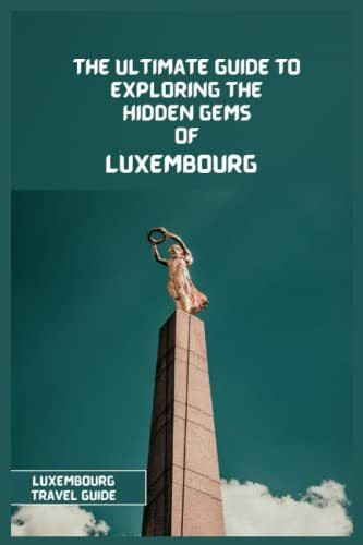 Luxembourg Travel Guide 2024: The Ultimate Travel Guide to Exploring the Hidden Gems Of Luxembourg