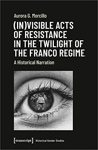 (In)visible Acts of Resistance in the Twilight of the Franco Regime: A Historical Narration (Historische Geschlechterforschung)