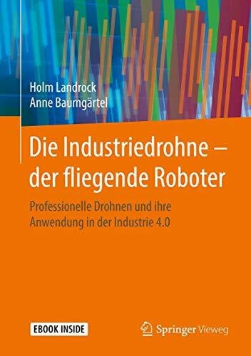 Die Industriedrohne – der fliegende Roboter: Professionelle Drohnen und ihre Anwendung in der Industrie 4.0