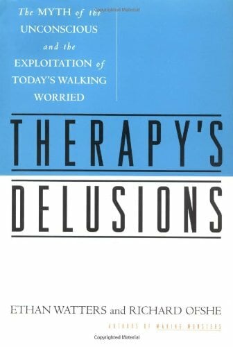 THERAPY'S DELUSIONS: The MYTH of the UNCONSCIOUS and the EXPLOITATION of TODAY'S WALKING WORRIED THERAPY'S DELUSIONS: The MYTH of the UNCONSCIOUS and the EXPLOITATION of TODAY'S WALKING WORRIED