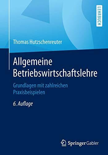 Allgemeine Betriebswirtschaftslehre: Grundlagen mit zahlreichen Praxisbeispielen