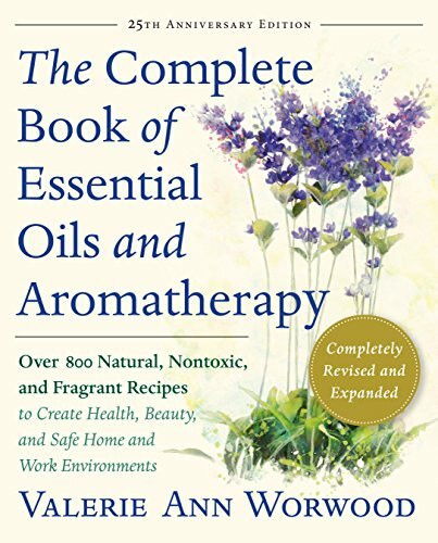 Complete Book of Essential Oils and Aromatherapy, Revised and Expanded: Over 800 Natural, Nontoxic, and Fragrant Recipes to Create Health, Beauty, and Safe Home and Work Environments