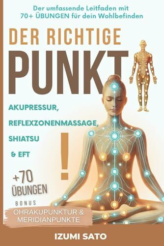 DER RICHTIGE PUNKT! Akupressur, Reflexzonenmassage, Shiatsu und EFT: Der umfassende Leitfaden mit 70+ ÜBUNGEN für dein Wohlbefinden
