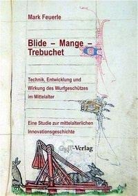 Blide - Mange - Trebuchet: Technik, Entwicklung und Wirkung des Wurfgeschützes im Mittelalter