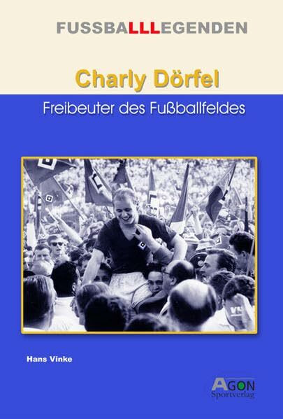 Charly Dörfel: Freibeuter des Fussballfeldes (FUSSBALLLEGENDEN)