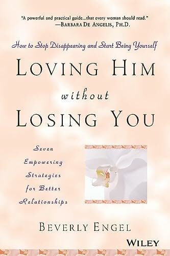 Loving Him Without Losing You: How to Stop Disappearing and Start Being Yourself Loving Him Without Losing You: How to Stop Disappearing and Start Being Yourself