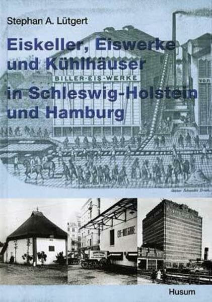 Eiskeller, Eiswerke und Kühlhäuser in Schleswig-Holstein und Hamburg: Ein Beitrag zur Kulturlandforschung und Industriearchäologie: Ein Beitrag zur Kulturlandschaftsforschung und Industriearchäologie