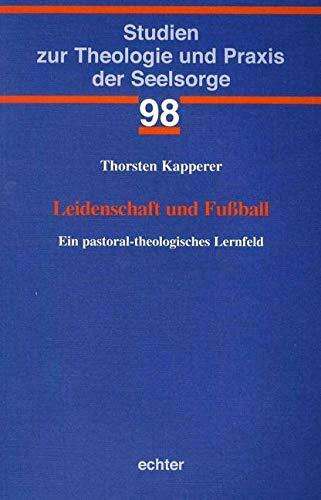 Leidenschaft und Fußball: Ein pastoral-theologisches Lernfeld (Studien zur Theologie und Praxis der Seelsorge, Band 98) Leidenschaft und Fußball: Ein pastoral-theologisches Lernfeld (Studien zur Theologie und Praxis der Seelsorge, Band 98)