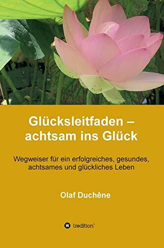 Glücksleitfaden – achtsam ins Glück: Wegweiser für ein erfolgreiches, gesundes, achtsames und glückliches Leben (Achtsam Verhalten)