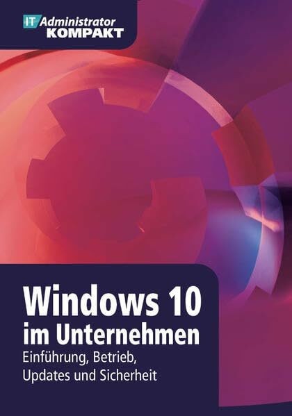 Windows 10 im Unternehmen - Einführung, Betrieb, Updates und Sicherheit (IT-Administrator Kompakt)