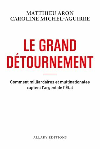 Le grand détournement - Comment milliardaires et multinationales captent l'argent de l'État: Comment milliardaires et multinationales captent l'argent de l'Etat