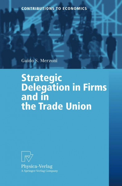 Strategic Delegation in Firms and the Trade Union (Contributions to Economics)