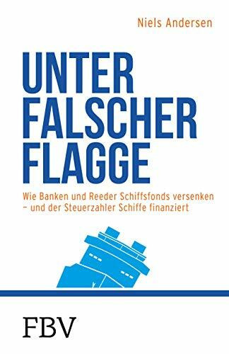 Unter falscher Flagge: Wie Banken und Reeder Schiffsfonds versenken – und der Steuerzahler Schiffe finanziert