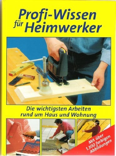 Profi-Wissen für Heimwerker Die wichtigsten Arbeiten rumd um Haus und Wohnung