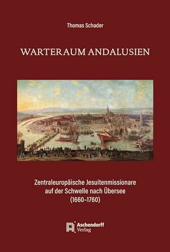 Warteraum Andalusien: Zentraleuropäische Jesuitenmissionare auf der Schwelle nach Übersee (1660–1760) (Auswahl Einzeltitel Theologie)