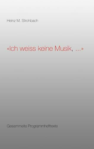 "Ich weiss keine Musik, ...": Gesammelte Programmhefttexte