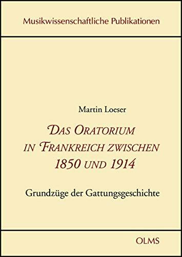 Das Oratorium in Frankreich zwischen 1850 und 1914: Grundzüge der Gattungsgeschichte. (Musikwissenschaftliche Publikationen)