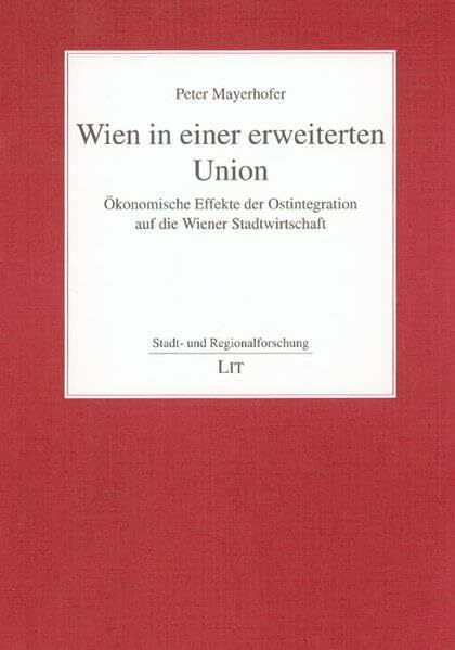 Wien in einer erweiterten Union: Ökonomische Effekte der Ostintegration auf die Wiener Stadtwirtschaft (Stadt- und Regionalforschung)