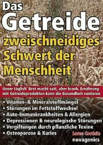 Das Getreide - Zweischneidiges Schwert der Menschheit: Unser täglich' Brot macht satt, aber krank. Ernährung mit Getreideprodukten kann die Gesundheit ruinieren