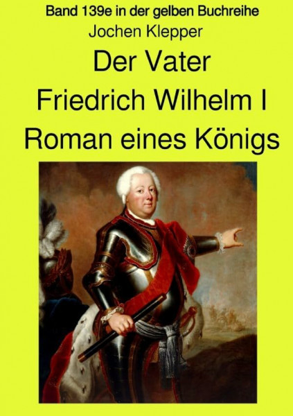 gelbe Buchreihe / Der Vater - Friedrich Wilhelm I - Roman eines Königs - Band 139e Teil 1 in der gelben Buchreihe bei Jürgen Ruszkowski: Band 139e Teil 1 in der gelben Buchreihe