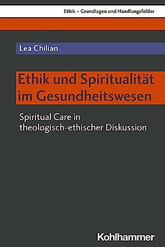 Ethik und Spiritualität im Gesundheitswesen: Spiritual Care in theologisch-ethischer Diskussion (Ethik - Grundlagen und Handlungsfelder, 17, Band 17)