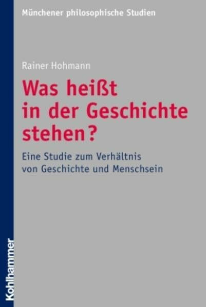 Was heißt in der Geschichte stehen?: Eine Studie zum Verhältnis von Geschichte und Menschsein (Münchener philosophische Studien. Neue Folge, Band 25)