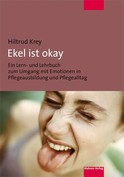 Ekel ist okay. Ein Lern- und Lehrbuch zum Umgang mit Emotionen in Pflegeausbildung und Pflegealltag