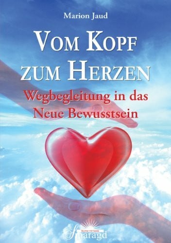 Vom Kopf zum Herzen: Wegbegleitung in das neue Bewusstsein