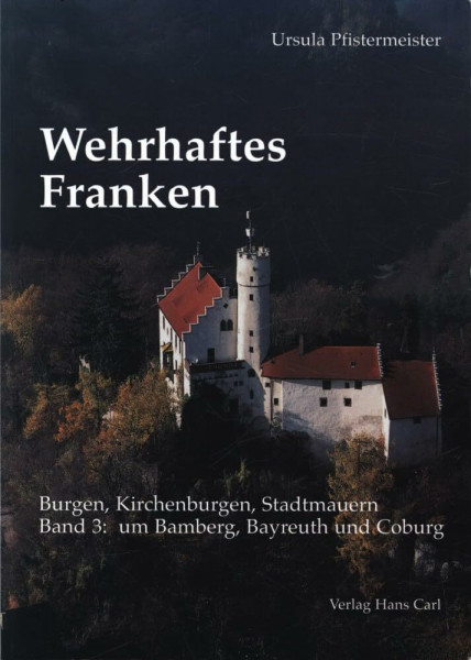 Wehrhaftes Franken - Burgen, Kirchenburgen, Stadtmauern: Band 3: um Bamberg, Bayreuth und Coburg