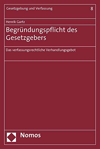 Begründungspflicht des Gesetzgebers: Das verfassungsrechtliche Verhandlungsgebot (Gesetzgebung und Verfassung, Band 8)